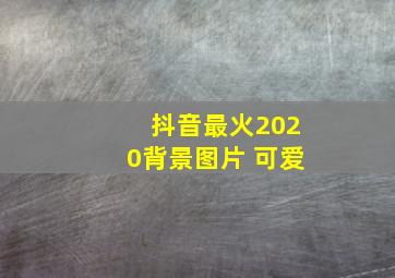 抖音最火2020背景图片 可爱